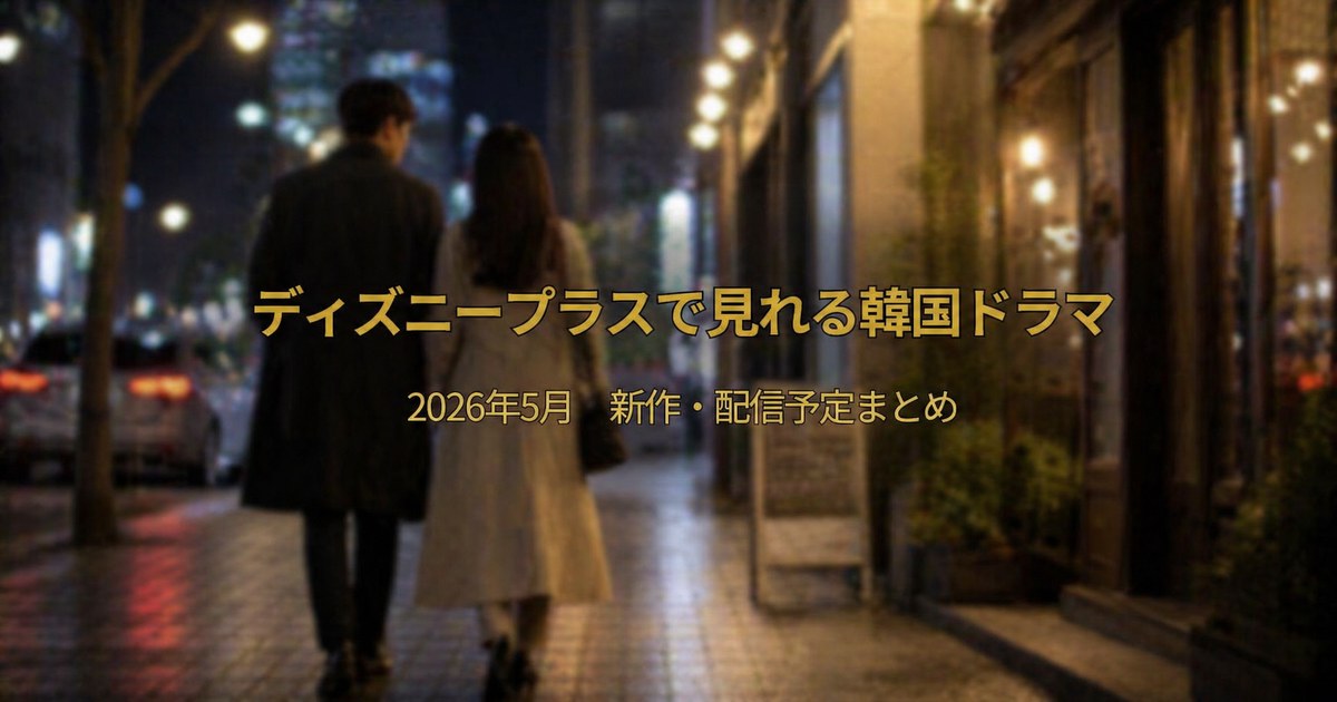 ディズニープラスで見れる韓国ドラマ2026年5月新作・配信予定まとめ