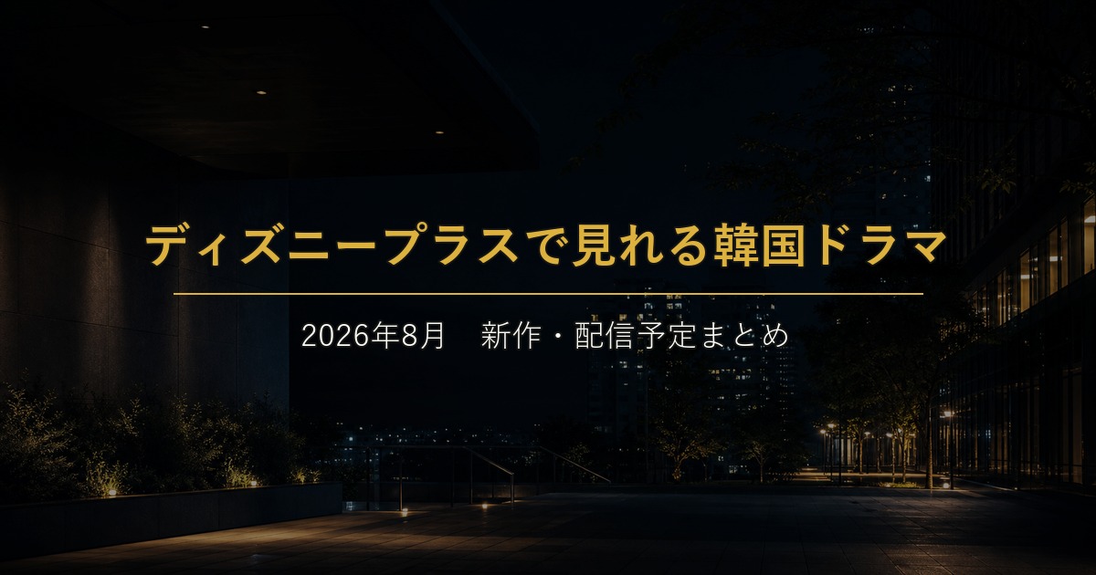 2026年8月にディズニープラスで見れる韓国ドラマ新作・配信予定まとめ